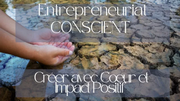 >Entrepreneuriat Conscient : Créer avec Cœur et Impact Positif
